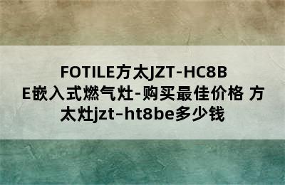 FOTILE方太JZT-HC8BE嵌入式燃气灶-购买最佳价格 方太灶jzt–ht8be多少钱